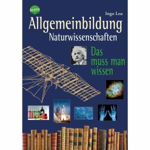 Allgemeinbildung  Naturwissenschaften, Allgemeinbildung Das muss man wissen Naturwissenschaften,, von Ingo Loa, 200 Seiten, ab 12 Jahren,, Arena